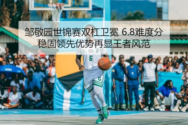 邹敬园世锦赛双杠卫冕 6.8难度分稳固领先优势再显王者风范